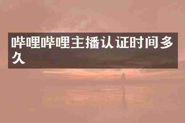 哔哩哔哩主播认证时间多久