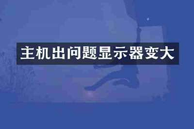 主机出问题显示器变大