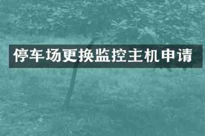 停车场更换监控主机申请