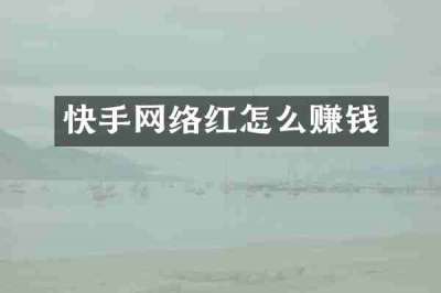 快手网络红怎么赚钱