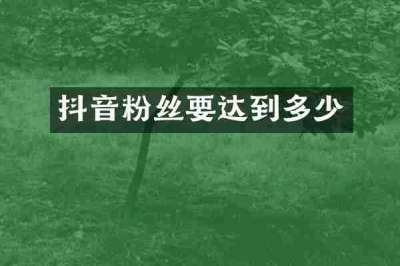 抖音粉丝要达到多少