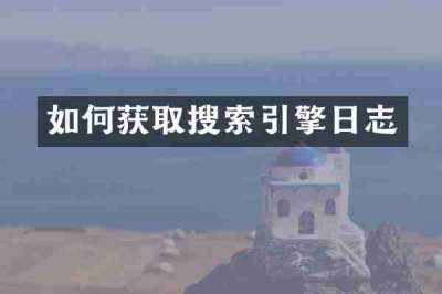 如何获取搜索引擎日志