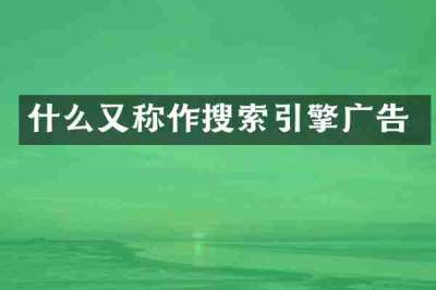 什么又称作搜索引擎广告