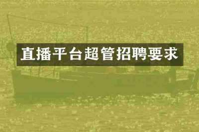 直播平台超管招聘要求