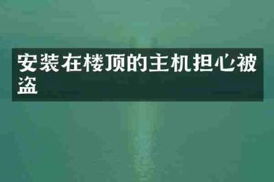 安装在楼顶的主机担心被盗