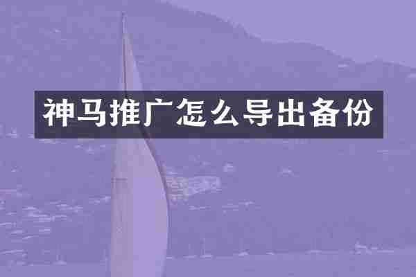 神马推广怎么导出备份