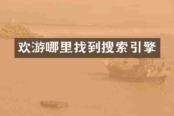 欢游哪里找到搜索引擎