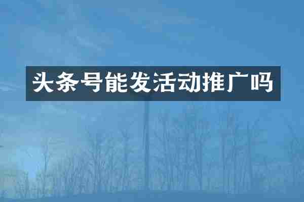 头条号能发活动推广吗