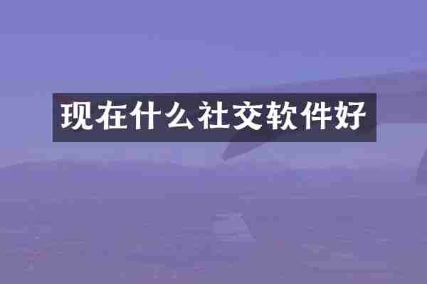 现在什么社交软件好