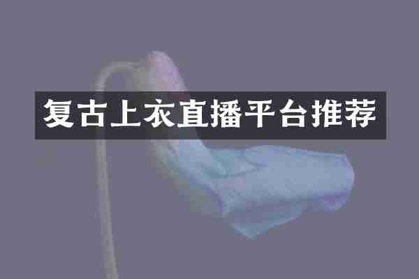 复古上衣直播平台推荐