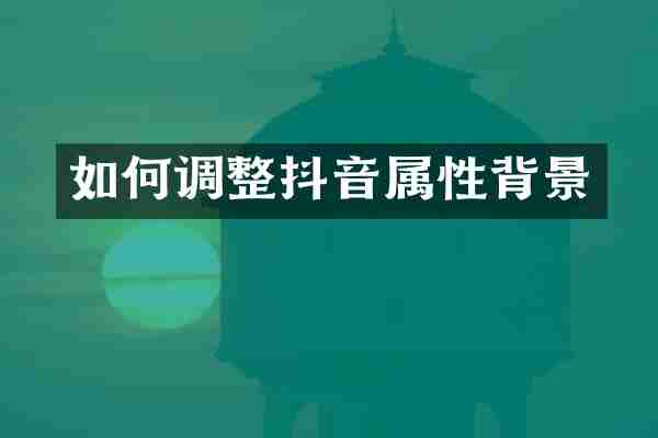 如何调整抖音属性背景