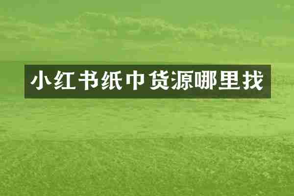 小红书纸巾货源哪里找