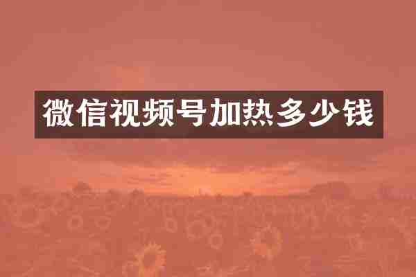 微信视频号加热多少钱