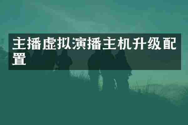 主播虚拟演播主机升级配置