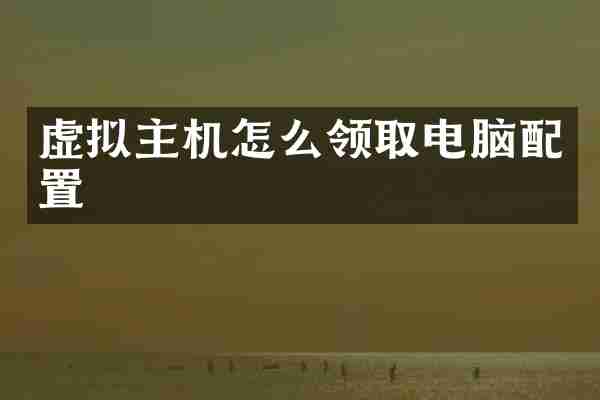 虚拟主机怎么领取电脑配置