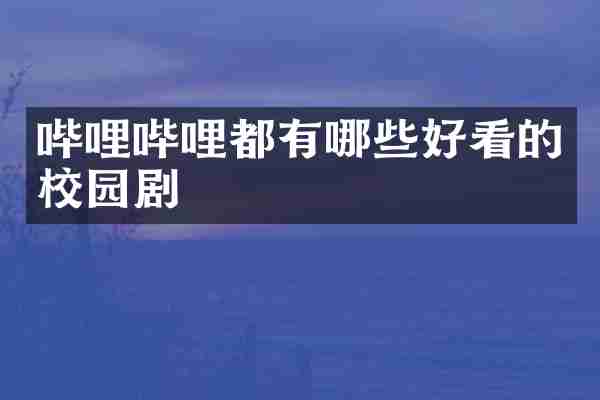 哔哩哔哩都有哪些好看的校园剧