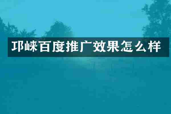邛崃百度推广效果怎么样