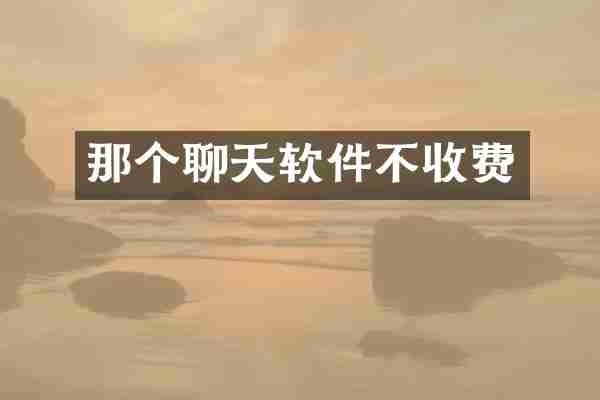 那个聊天软件不收费