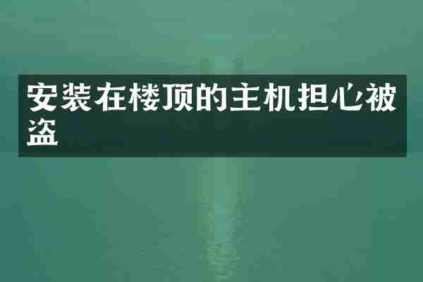 安装在楼顶的主机担心被盗