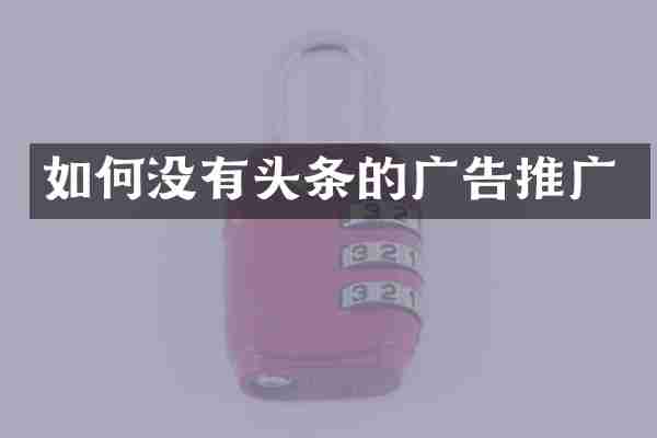如何没有头条的广告推广