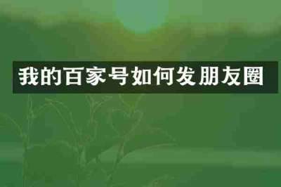 我的百家号如何发朋友圈