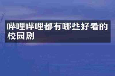 哔哩哔哩都有哪些好看的校园剧