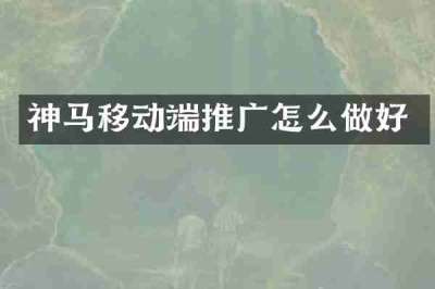 神马移动端推广怎么做好