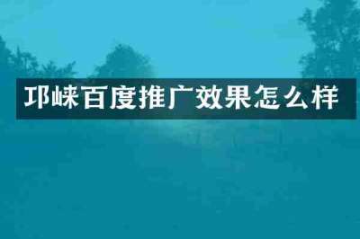 邛崃百度推广效果怎么样