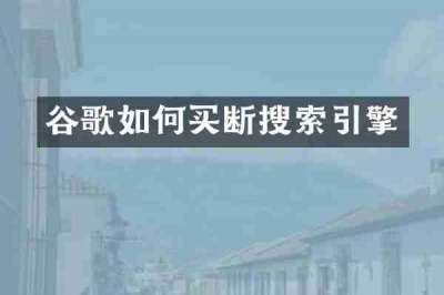 谷歌如何买断搜索引擎