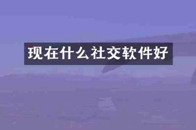 现在什么社交软件好