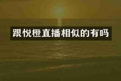跟悦橙直播相似的有吗