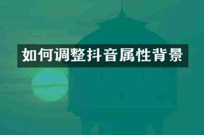 如何调整抖音属性背景