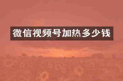微信视频号加热多少钱