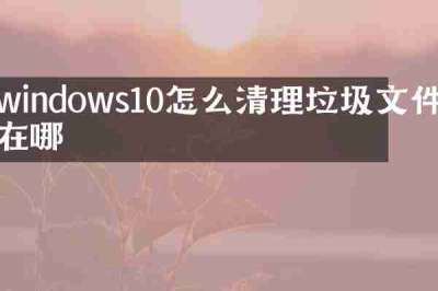 windows10怎么清理垃圾文件在哪