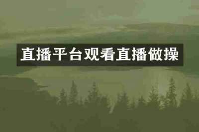 直播平台观看直播做操