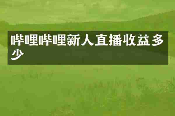 哔哩哔哩新人直播收益多少