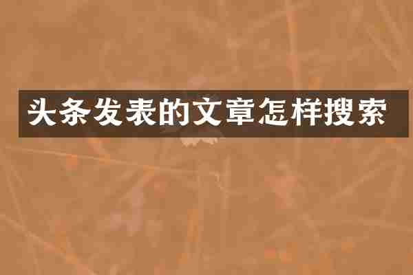 头条发表的文章怎样搜索