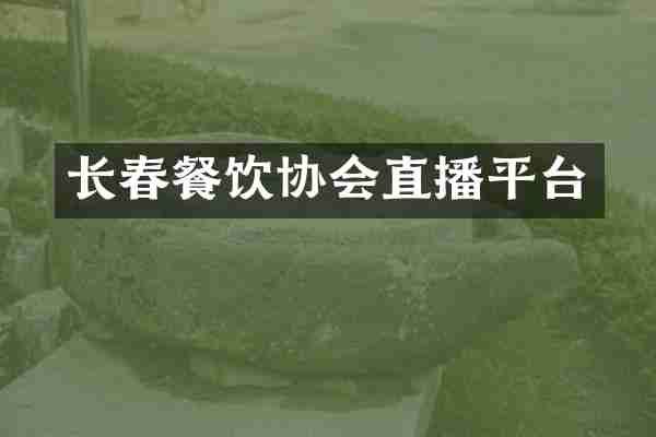 长春餐饮协会直播平台