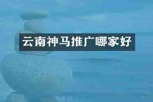 云南神马推广哪家好