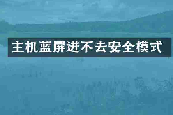 主机蓝屏进不去安全模式