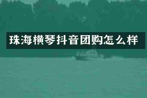 珠海横琴抖音团购怎么样