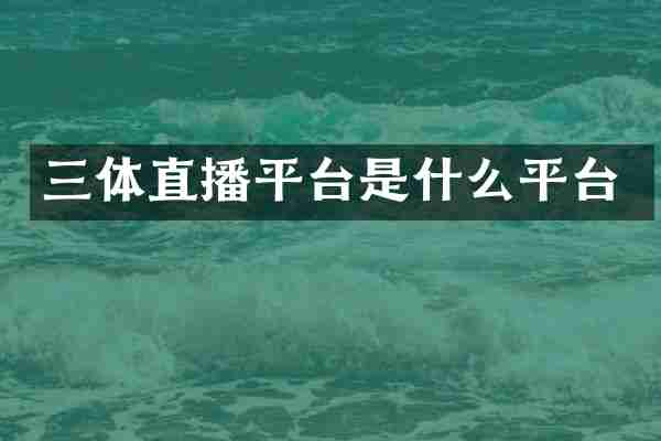 三体直播平台是什么平台
