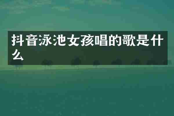 抖音泳池女孩唱的歌是什么