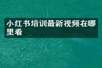 小红书培训最新视频在哪里看