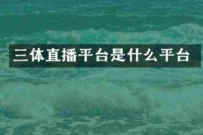 三体直播平台是什么平台