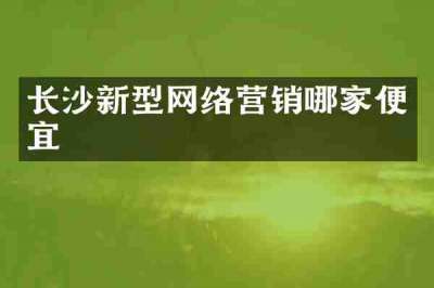 长沙新型网络营销哪家便宜