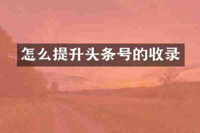 怎么提升头条号的收录