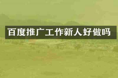 百度推广工作新人好做吗