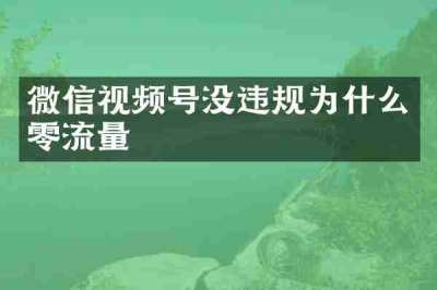 微信视频号没违规为什么零流量