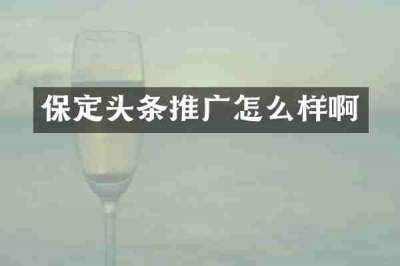 保定头条推广怎么样啊